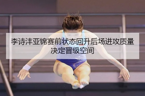 李诗沣亚锦赛前状态回升后场进攻质量决定晋级空间