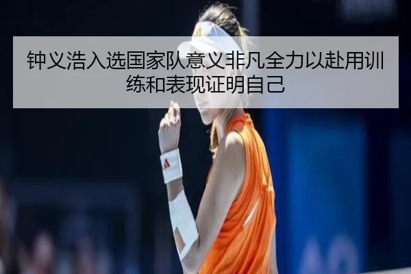 钟义浩入选国家队意义非凡全力以赴用训练和表现证明自己